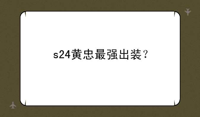 s24黄忠最强出装？