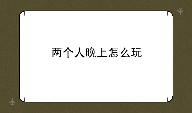 两个人晚上怎么玩