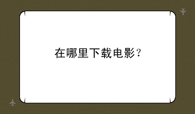 在哪里下载电影？