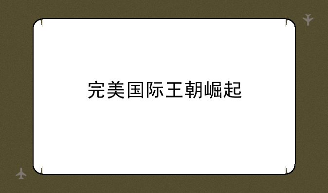 完美国际王朝崛起