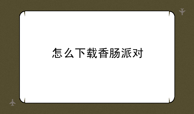 怎么下载香肠派对