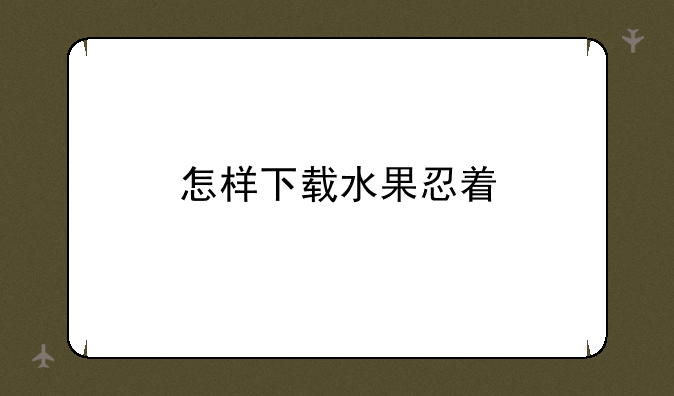 怎样下载水果忍着