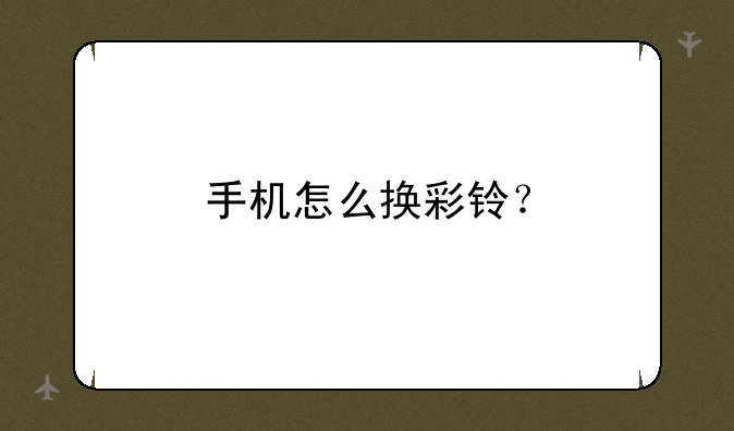 手机怎么换彩铃？