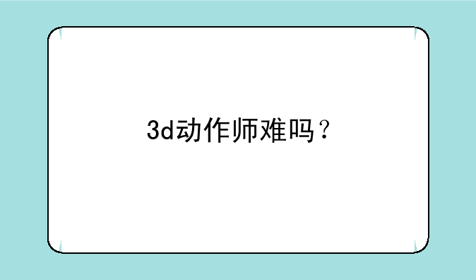 3d动作师难吗？