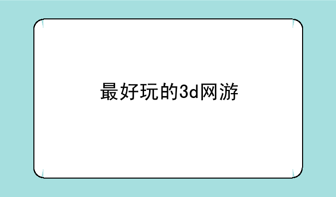 最好玩的3d网游
