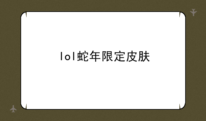 lol蛇年限定皮肤