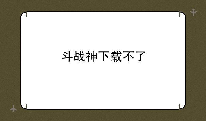 斗战神下载不了