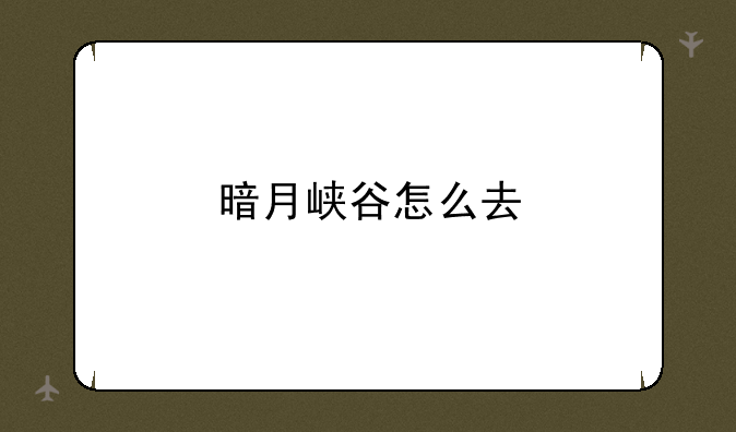 暗月峡谷怎么去