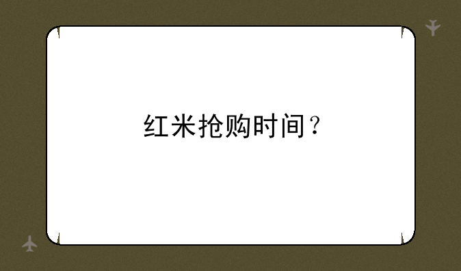 红米抢购时间？