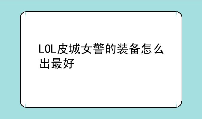 LOL皮城女警的装备怎么出最好