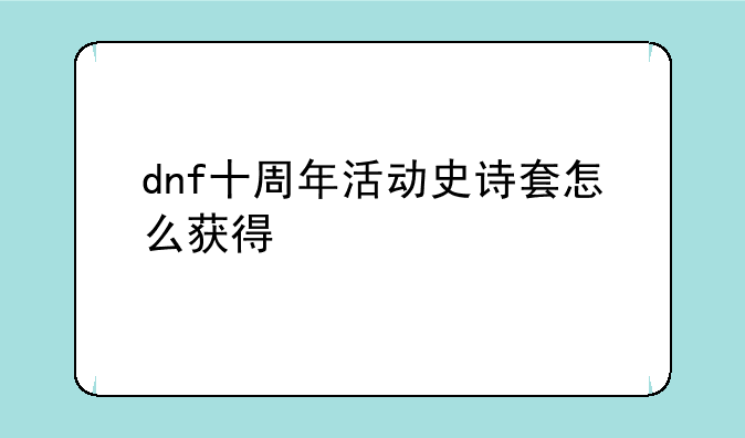 dnf十周年活动史诗套怎么获得