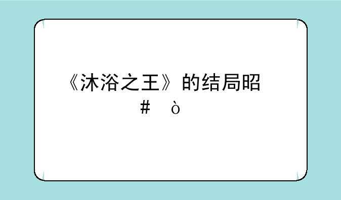 《沐浴之王》的结局是什么？