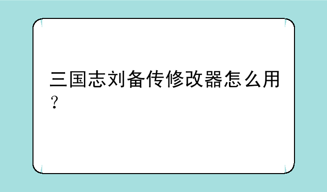 三国志刘备传修改器怎么用？