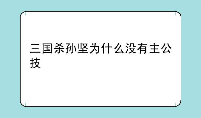三国杀孙坚为什么没有主公技