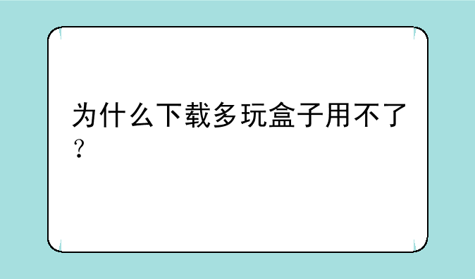 为什么下载多玩盒子用不了？