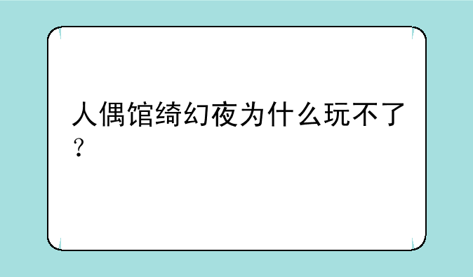 人偶馆绮幻夜为什么玩不了？