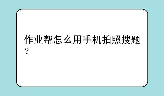 作业帮怎么用手机拍照搜题？
