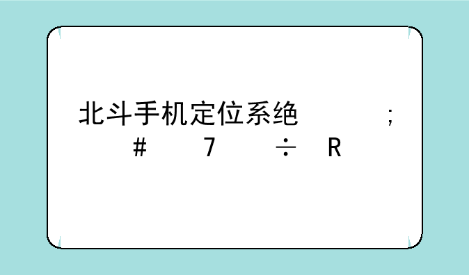 北斗手机定位系统怎么不能用