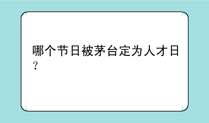 哪个节日被茅台定为人才日？