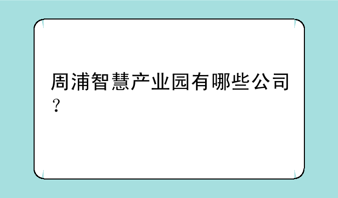 周浦智慧产业园有哪些公司？