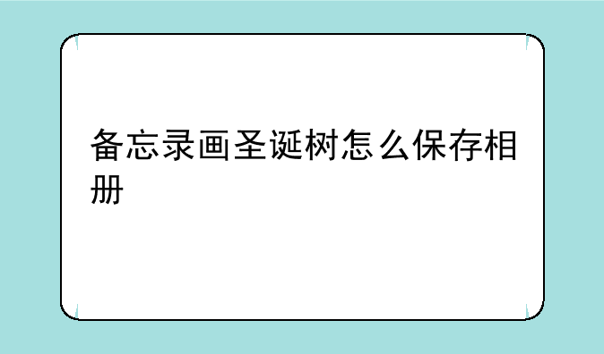 备忘录画圣诞树怎么保存相册