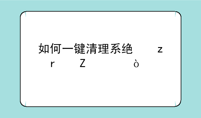 如何一键清理系统垃圾文件？