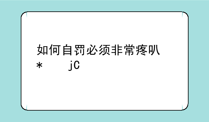 如何自罚必须非常疼可动隐私