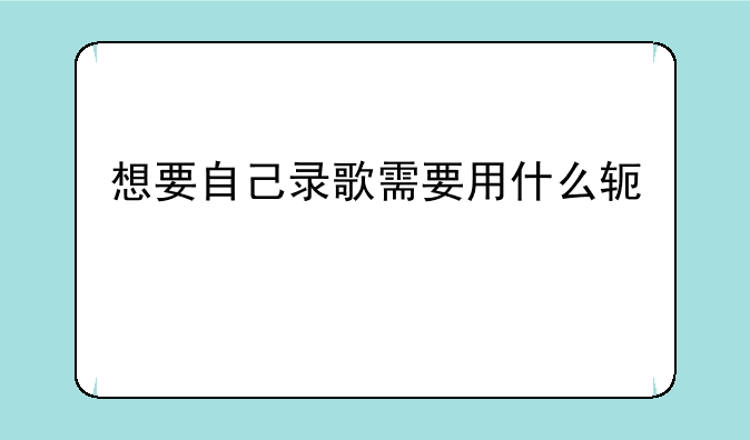 想要自己录歌需要用什么软件