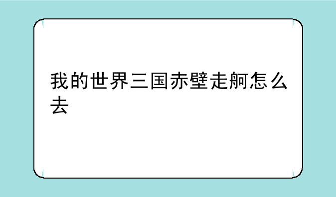 我的世界三国赤壁走舸怎么去