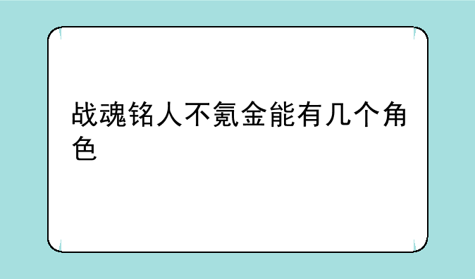 战魂铭人不氪金能有几个角色