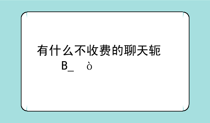 有什么不收费的聊天软件吗？