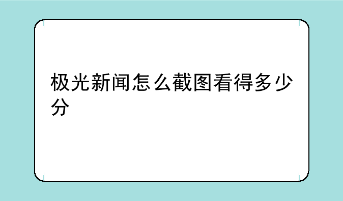 极光新闻怎么截图看得多少分