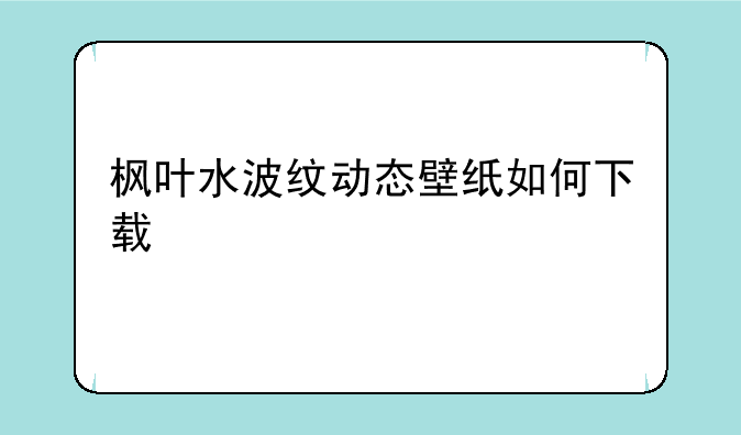 枫叶水波纹动态壁纸如何下载