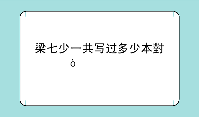 梁七少一共写过多少本小说？