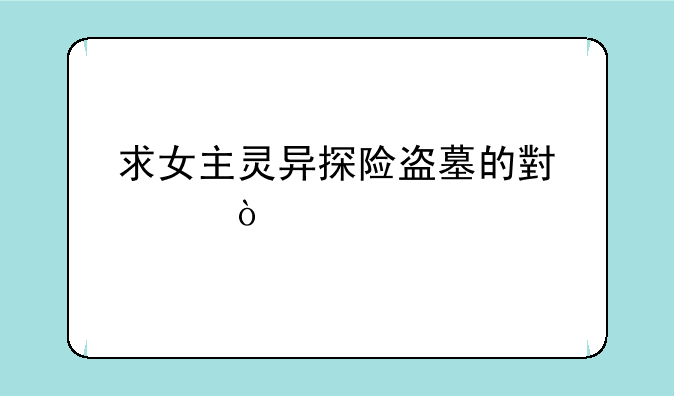 求女主灵异探险盗墓的小说？
