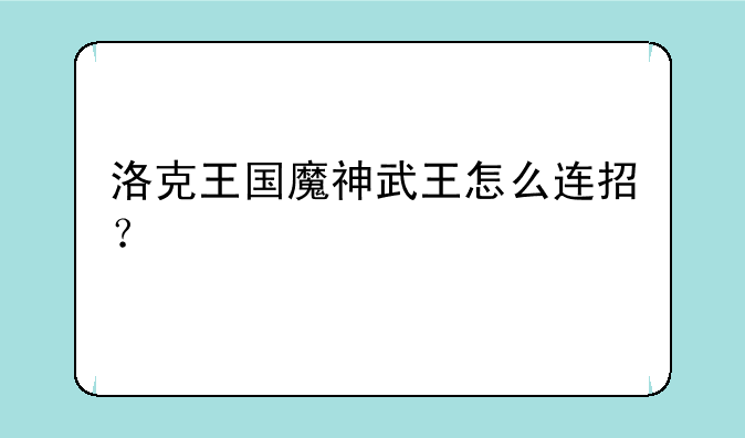 洛克王国魔神武王怎么连招？