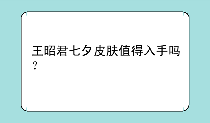 王昭君七夕皮肤值得入手吗？