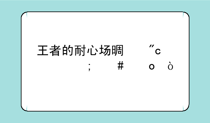 王者的耐心场景战役怎么进？