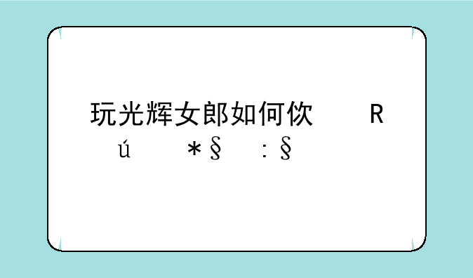 玩光辉女郎如何使用辅助玩法