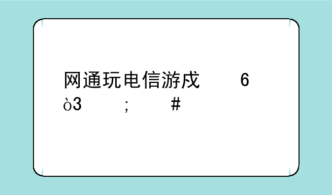 网通玩电信游戏卡，怎么解决