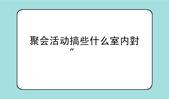 聚会活动搞些什么室内小游戏
