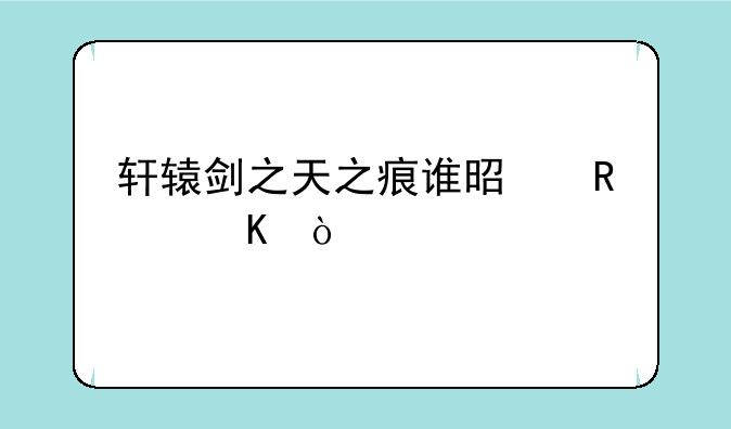 轩辕剑之天之痕谁是男主角？