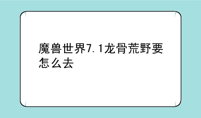 魔兽世界7.1龙骨荒野要怎么去