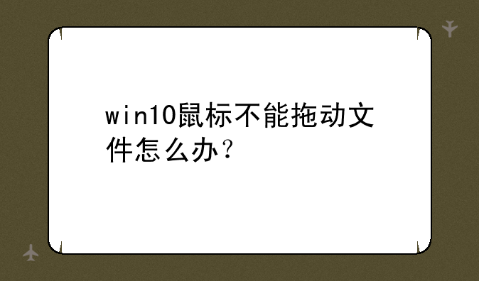 win10鼠标不能拖动文件怎么办？