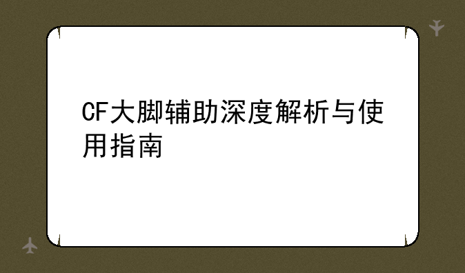 CF大脚辅助深度解析与使用指南