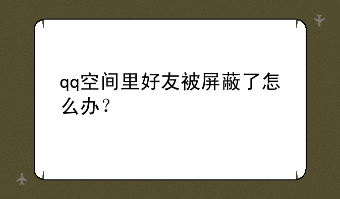 qq空间里好友被屏蔽了怎么办？