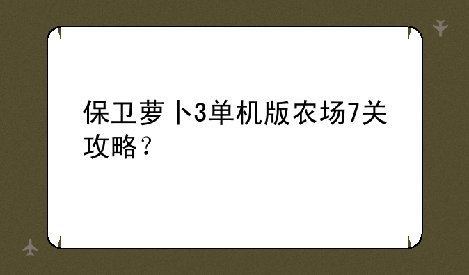 保卫萝卜3单机版农场7关攻略？