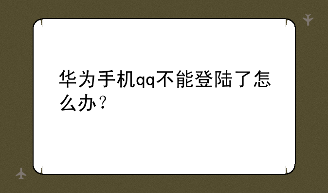 华为手机qq不能登陆了怎么办？