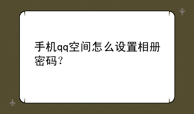 手机qq空间怎么设置相册密码？