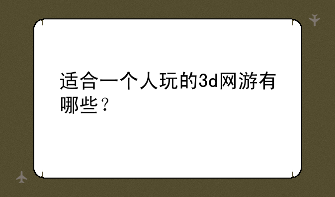 适合一个人玩的3d网游有哪些？